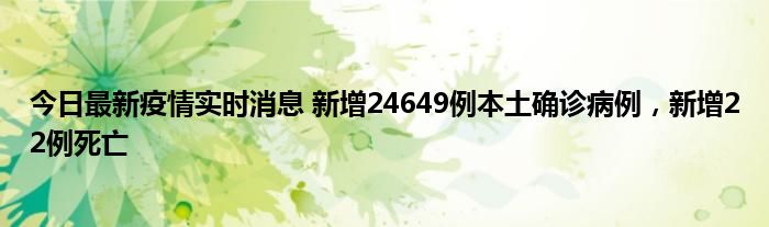 今日最新疫情實時消息 新增24649例本土確診病例，新增22例死亡
