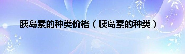 胰島素的種類價(jià)格（胰島素的種類）