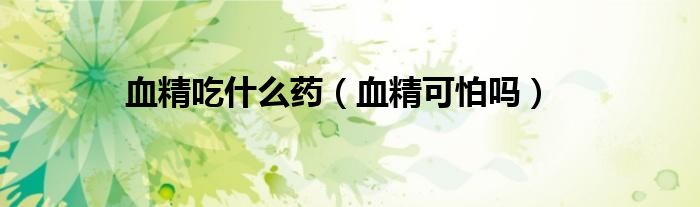 血精吃什么藥（血精可怕嗎）