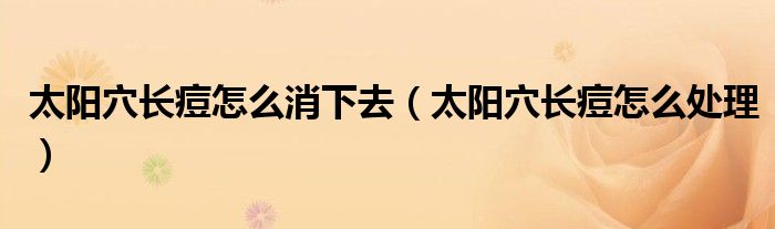 太陽穴長痘怎么消下去（太陽穴長痘怎么處理）