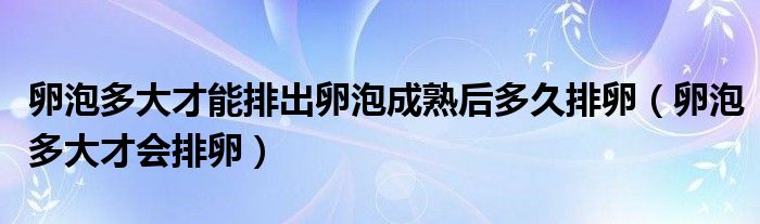 卵泡多大才能排出卵泡成熟后多久排卵（卵泡多大才會排卵）
