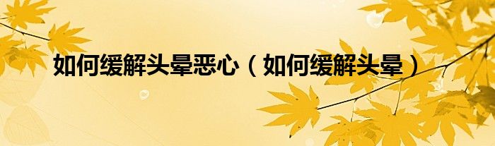如何緩解頭暈惡心（如何緩解頭暈）