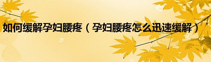 如何緩解孕婦腰疼（孕婦腰疼怎么迅速緩解）