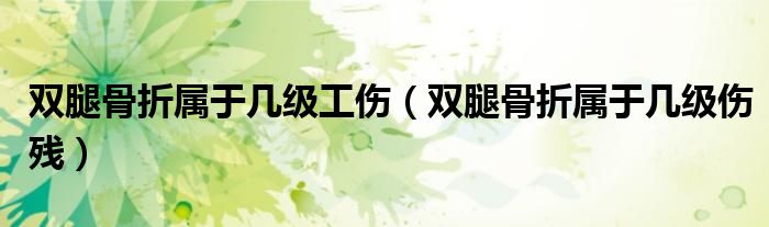 雙腿骨折屬于幾級工傷(雙腿骨折屬于幾級傷殘)
