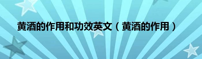 黃酒的作用和功效英文(黃酒的作用)