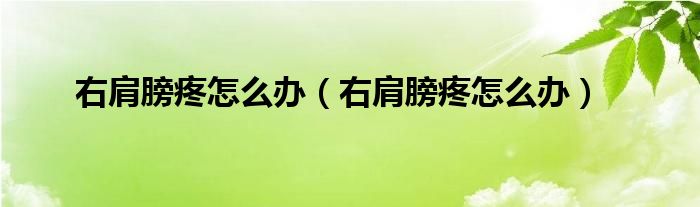 右肩膀疼怎么辦（右肩膀疼怎么辦）