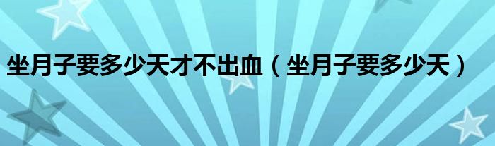 坐月子要多少天才不出血（坐月子要多少天）