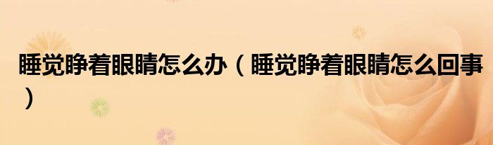 睡覺睜著眼睛怎么辦（睡覺睜著眼睛怎么回事）