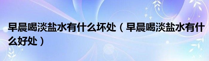 早晨喝淡鹽水有什么壞處（早晨喝淡鹽水有什么好處）