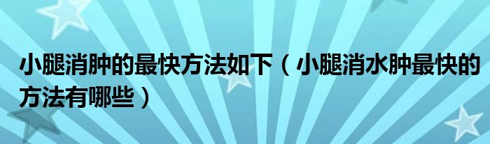 小腿消腫的最快方法如下（小腿消水腫最快的方法有哪些）