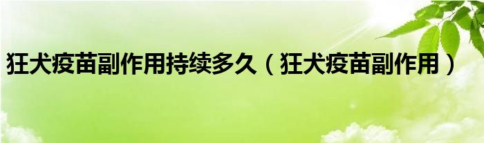 狂犬疫苗副作用持續(xù)多久（狂犬疫苗副作用）
