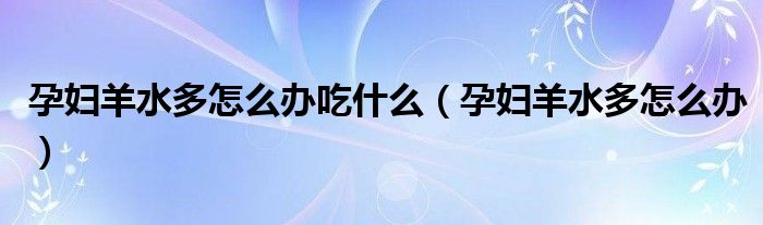 孕婦羊水多怎么辦吃什么(孕婦羊水多怎么辦)
