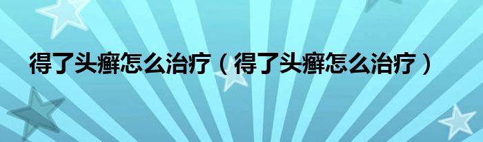 得了頭癬怎么治療（得了頭癬怎么治療）