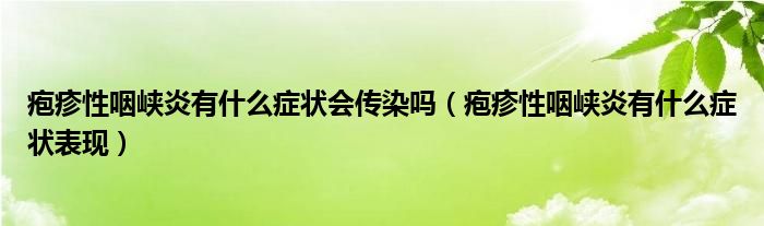 皰疹性咽峽炎有什么癥狀會傳染嗎（皰疹性咽峽炎有什么癥狀表現(xiàn)）