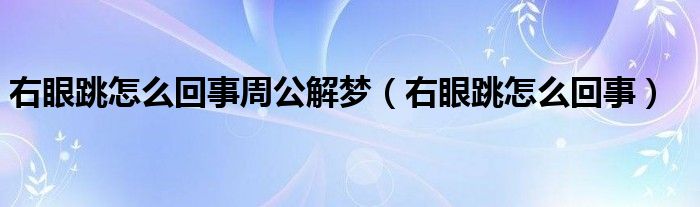 右眼跳怎么回事周公解夢(mèng)（右眼跳怎么回事）