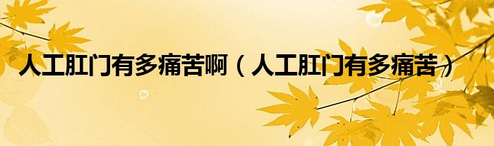人工肛門有多痛苦?。ㄈ斯じ亻T有多痛苦）