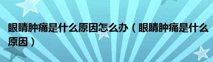 眼睛腫痛是什么原因怎么辦（眼睛腫痛是什么原因）