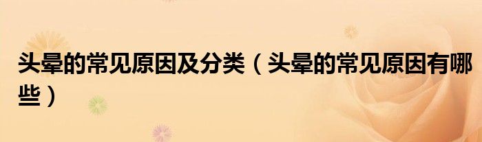 頭暈的常見原因及分類（頭暈的常見原因有哪些）