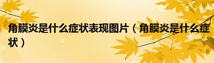 角膜炎是什么癥狀表現(xiàn)圖片（角膜炎是什么癥狀）