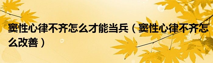 竇性心律不齊怎么才能當兵（竇性心律不齊怎么改善）