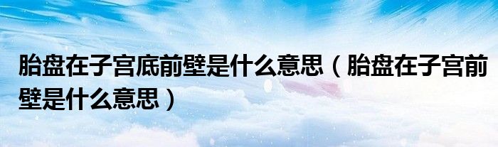 胎盤在子宮底前壁是什么意思（胎盤在子宮前壁是什么意思）