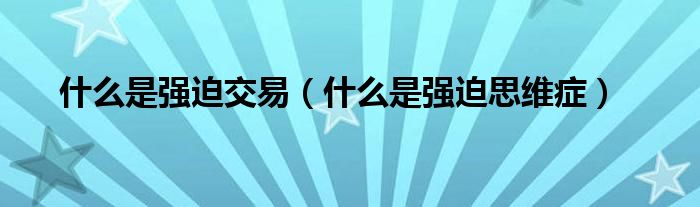 什么是強迫交易（什么是強迫思維癥）