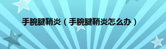 手腕腱鞘炎（手腕腱鞘炎怎么辦）