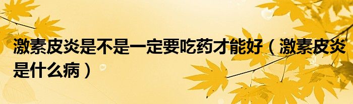 激素皮炎是不是一定要吃藥才能好（激素皮炎是什么?。?class='thumb lazy' /></a>
		    <header>
		<h2><a  href=