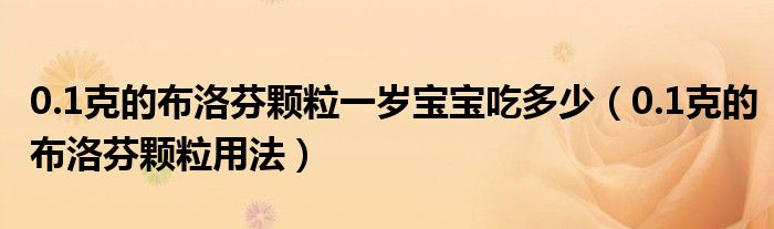 0.1克的布洛芬顆粒一歲寶寶吃多少（0.1克的布洛芬顆粒用法）