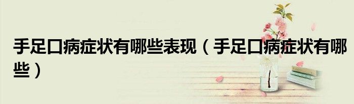 手足口病癥狀有哪些表現(xiàn)（手足口病癥狀有哪些）