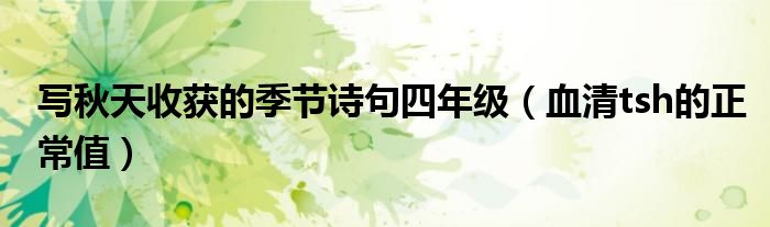 寫秋天收獲的季節(jié)詩句四年級（血清tsh的正常值）