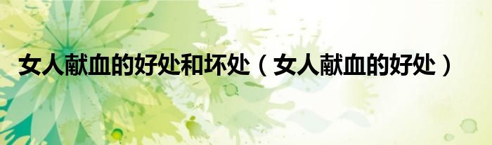 女人獻血的好處和壞處（女人獻血的好處）