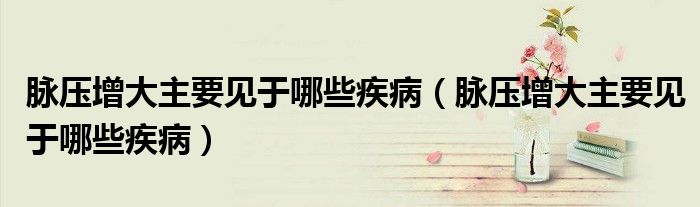 脈壓增大主要見于哪些疾?。}壓增大主要見于哪些疾?。?class='thumb lazy' /></a>
		    <header>
		<h2><a  href=