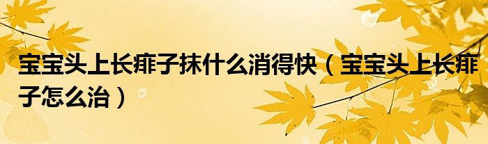 寶寶頭上長(zhǎng)痱子抹什么消得快（寶寶頭上長(zhǎng)痱子怎么治）