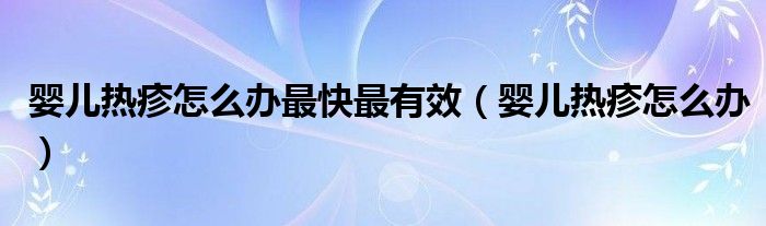 嬰兒熱疹怎么辦最快最有效（嬰兒熱疹怎么辦）