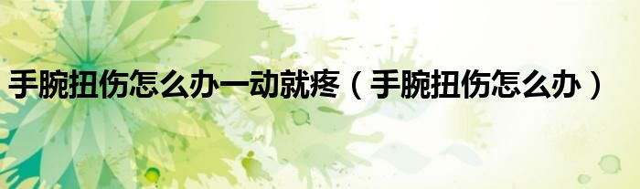 手腕扭傷怎么辦一動就疼（手腕扭傷怎么辦）