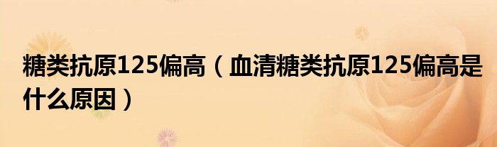 糖類抗原125偏高（血清糖類抗原125偏高是什么原因）