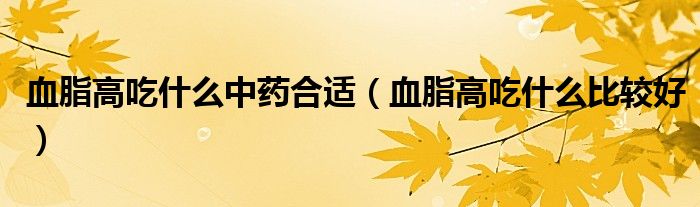 血脂高吃什么中藥合適（血脂高吃什么比較好）