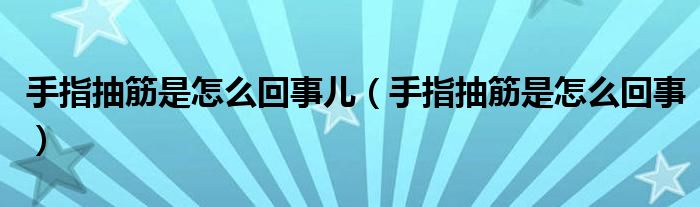 手指抽筋是怎么回事兒（手指抽筋是怎么回事）