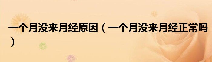 一個月沒來月經(jīng)原因（一個月沒來月經(jīng)正常嗎）