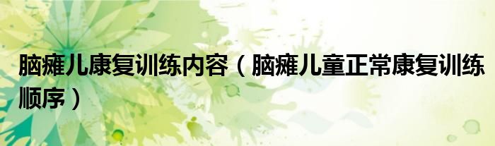 腦癱兒康復(fù)訓(xùn)練內(nèi)容（腦癱兒童正?？祻?fù)訓(xùn)練順序）