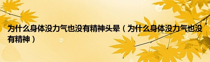 為什么身體沒(méi)力氣也沒(méi)有精神頭暈（為什么身體沒(méi)力氣也沒(méi)有精神）