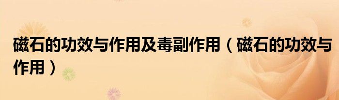 磁石的功效與作用及毒副作用(磁石的功效與作用)