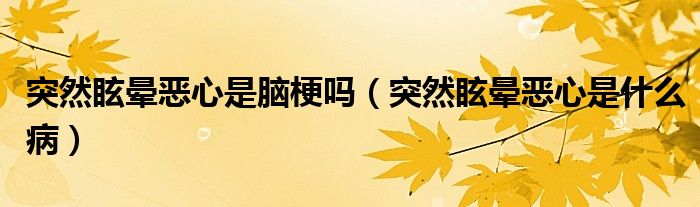 突然眩暈惡心是腦梗嗎（突然眩暈惡心是什么病）