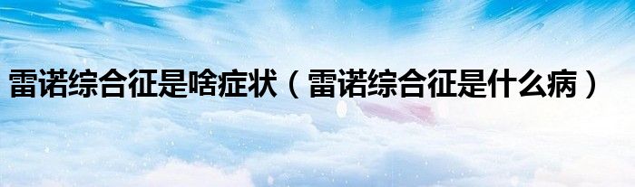 雷諾綜合征是啥癥狀（雷諾綜合征是什么?。?class='thumb lazy' /></a>
		    <header>
		<h2><a  href=