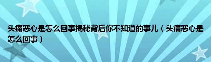 頭痛惡心是怎么回事揭秘背后你不知道的事兒（頭痛惡心是怎么回事）