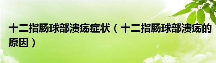 十二指腸球部潰瘍癥狀（十二指腸球部潰瘍的原因）