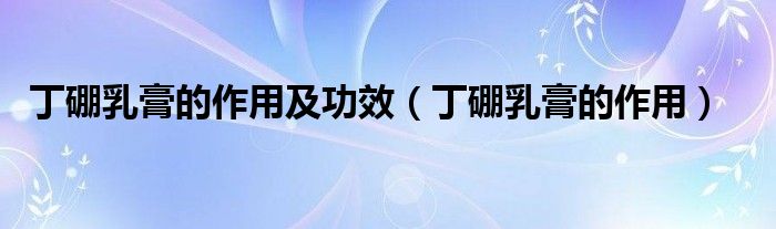丁硼乳膏的作用及功效（丁硼乳膏的作用）