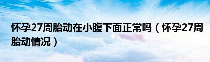 懷孕27周胎動在小腹下面正常嗎（懷孕27周胎動情況）