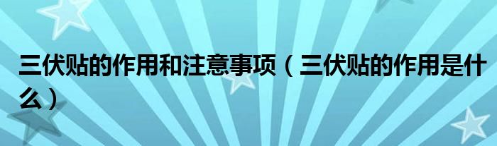 三伏貼的作用和注意事項（三伏貼的作用是什么）